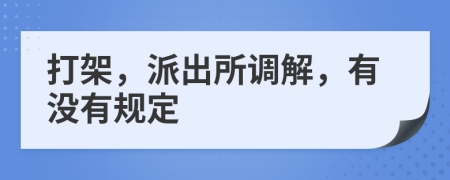 打架，派出所调解，有没有规定