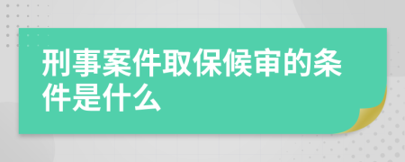 刑事案件取保候审的条件是什么