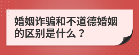 婚姻诈骗和不道德婚姻的区别是什么？