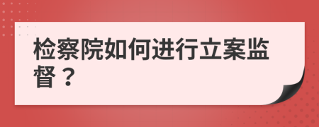 检察院如何进行立案监督？