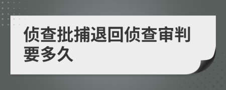 侦查批捕退回侦查审判要多久