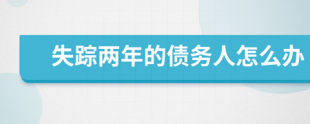 失踪两年的债务人怎么办