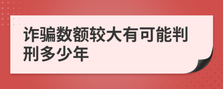 诈骗数额较大有可能判刑多少年