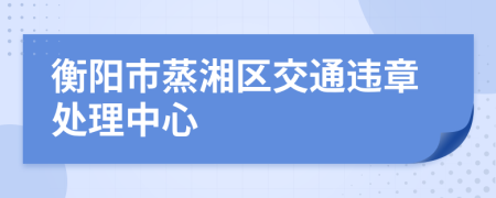 衡阳市蒸湘区交通违章处理中心