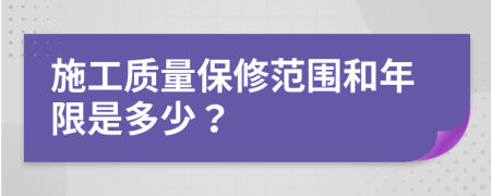 施工质量保修范围和年限是多少？