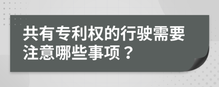 共有专利权的行驶需要注意哪些事项？