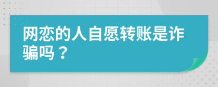 网恋的人自愿转账是诈骗吗？