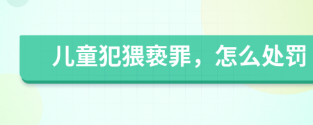 儿童犯猥亵罪，怎么处罚