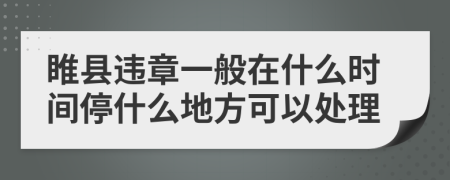 睢县违章一般在什么时间停什么地方可以处理