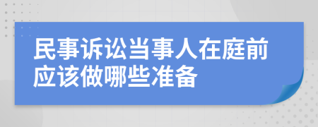 民事诉讼当事人在庭前应该做哪些准备