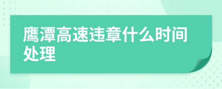 鹰潭高速违章什么时间处理