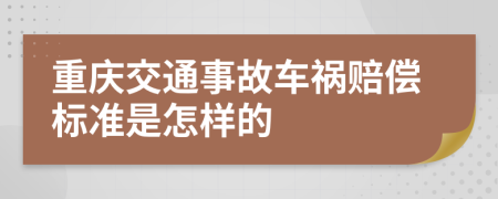 重庆交通事故车祸赔偿标准是怎样的