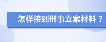 怎样接到刑事立案材料？