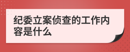 纪委立案侦查的工作内容是什么