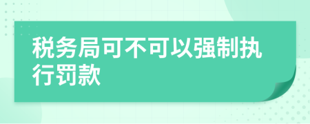 税务局可不可以强制执行罚款