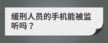 缓刑人员的手机能被监听吗？