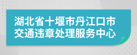 湖北省十堰市丹江口市交通违章处理服务中心