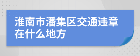 淮南市潘集区交通违章在什么地方