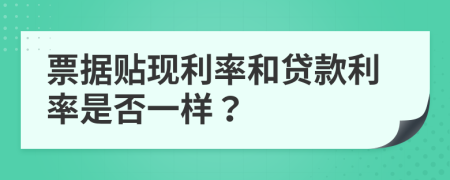 票据贴现利率和贷款利率是否一样？