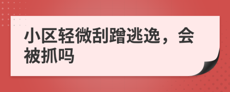 小区轻微刮蹭逃逸，会被抓吗