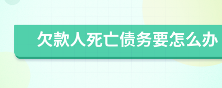 欠款人死亡债务要怎么办