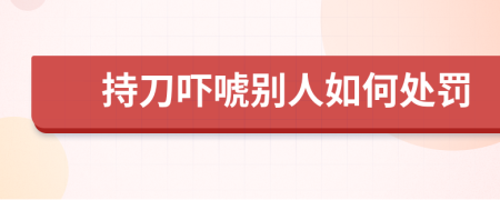 持刀吓唬别人如何处罚