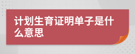 计划生育证明单子是什么意思