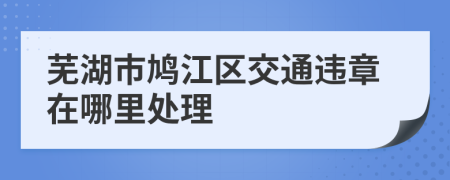 芜湖市鸠江区交通违章在哪里处理