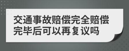 交通事故赔偿完全赔偿完毕后可以再复议吗