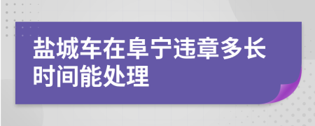 盐城车在阜宁违章多长时间能处理