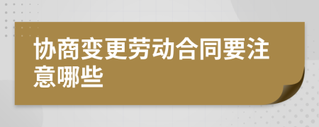 协商变更劳动合同要注意哪些