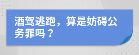 酒驾逃跑，算是妨碍公务罪吗？