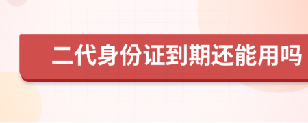 二代身份证到期还能用吗