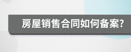 房屋销售合同如何备案?