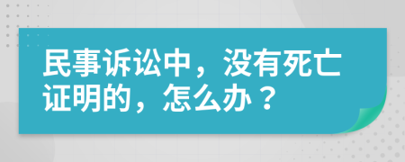 民事诉讼中，没有死亡证明的，怎么办？