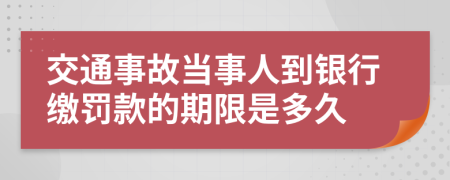 交通事故当事人到银行缴罚款的期限是多久