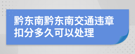 黔东南黔东南交通违章扣分多久可以处理