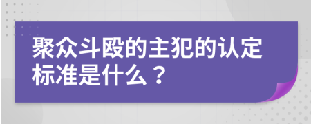 聚众斗殴的主犯的认定标准是什么？