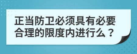 正当防卫必须具有必要合理的限度内进行么？