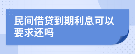 民间借贷到期利息可以要求还吗