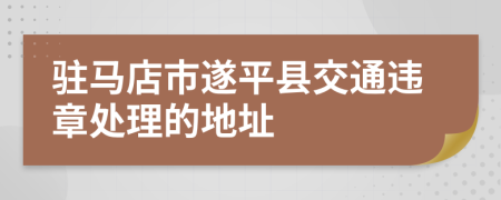 驻马店市遂平县交通违章处理的地址