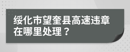 绥化市望奎县高速违章在哪里处理？