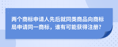 两个商标申请人先后就同类商品向商标局申请同一商标，谁有可能获得注册?