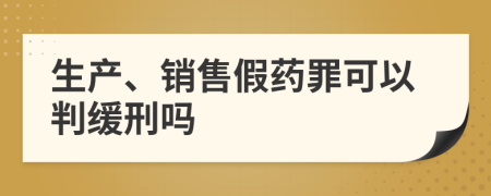 生产、销售假药罪可以判缓刑吗