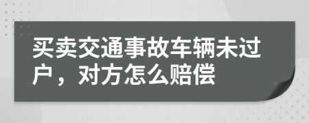 买卖交通事故车辆未过户，对方怎么赔偿