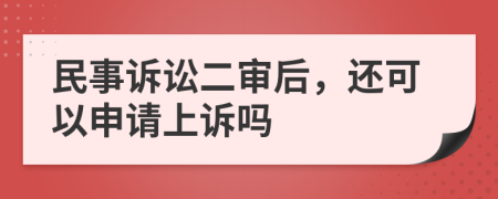 民事诉讼二审后，还可以申请上诉吗