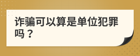 诈骗可以算是单位犯罪吗？