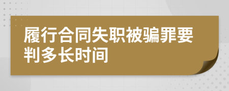 履行合同失职被骗罪要判多长时间