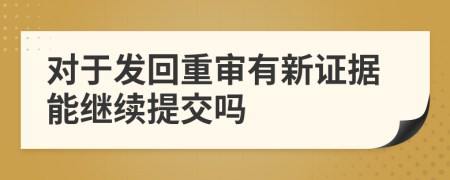 对于发回重审有新证据能继续提交吗