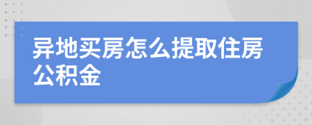 异地买房怎么提取住房公积金